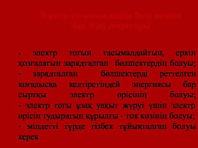 - электр тогын тасымалдайтын, еркін қозғалатын зарядталған бөлшектердің болуы; - зарядталған