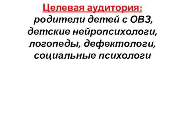 Целевая аудитория: родители детей с ОВЗ, детские нейропсихологи, логопеды, дефектологи, социальные психологи