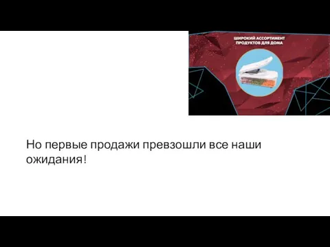 Но первые продажи превзошли все наши ожидания!