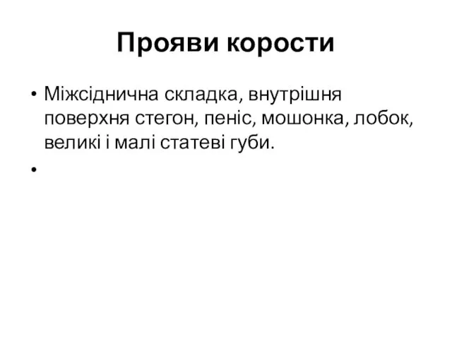 Прояви корости Міжсіднична складка, внутрішня поверхня стегон, пеніс, мошонка, лобок, великі і малі статеві губи.