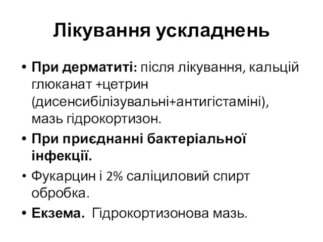 Лікування ускладнень При дерматиті: після лікування, кальцій глюканат +цетрин(дисенсибілізувальні+антигістаміні), мазь гідрокортизон.