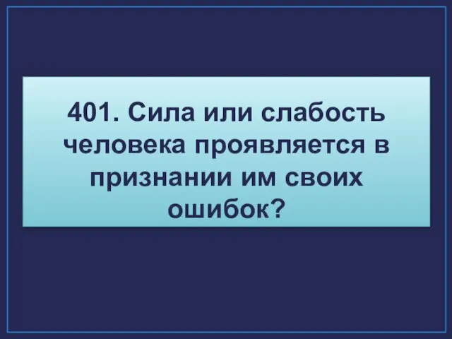 401. Сила или слабость человека проявляется в признании им своих ошибок?