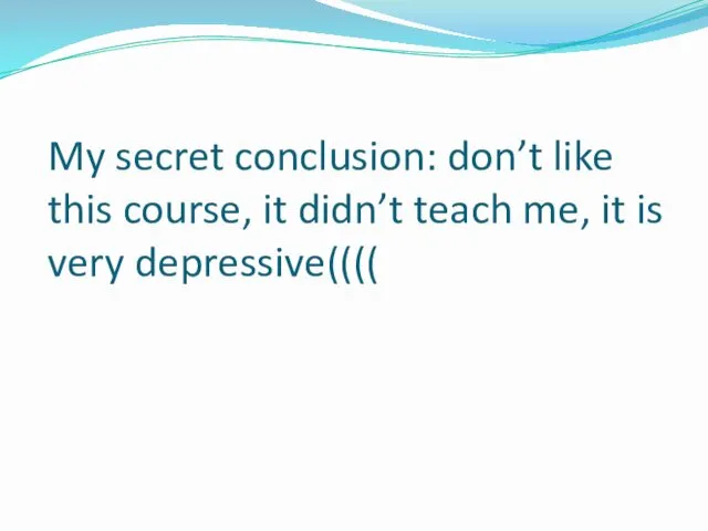 My secret conclusion: don’t like this course, it didn’t teach me, it is very depressive((((