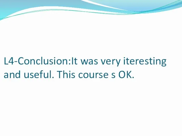 L4-Conclusion:It was very iteresting and useful. This course s OK.