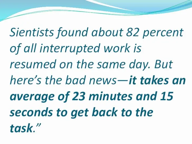 Sientists found about 82 percent of all interrupted work is resumed