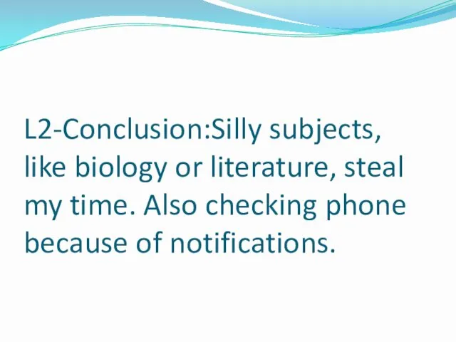 L2-Conclusion:Silly subjects, like biology or literature, steal my time. Also checking phone because of notifications.