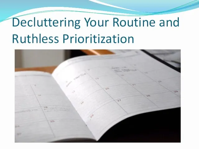 Decluttering Your Routine and Ruthless Prioritization