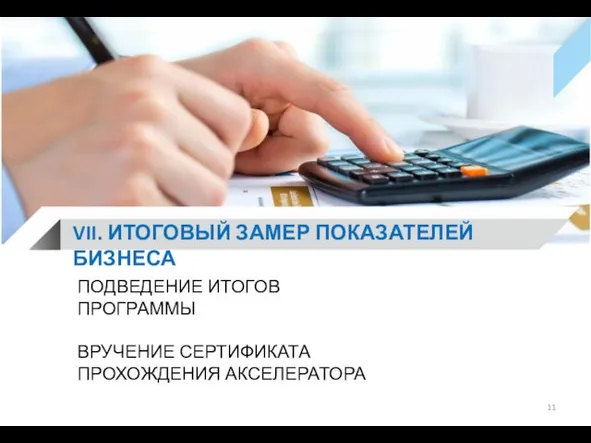 VII. ИТОГОВЫЙ ЗАМЕР ПОКАЗАТЕЛЕЙ БИЗНЕСА ПОДВЕДЕНИЕ ИТОГОВ ПРОГРАММЫ ВРУЧЕНИЕ СЕРТИФИКАТА ПРОХОЖДЕНИЯ АКСЕЛЕРАТОРА