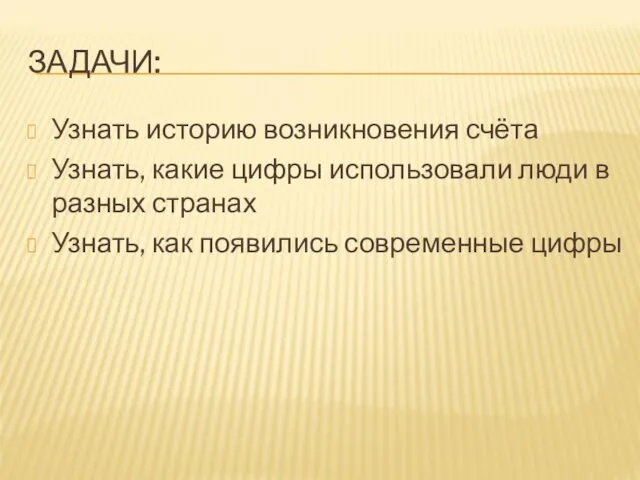 ЗАДАЧИ: Узнать историю возникновения счёта Узнать, какие цифры использовали люди в