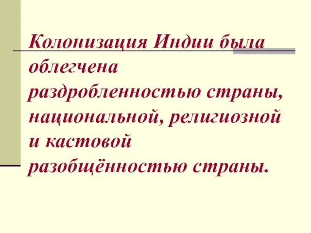 Колонизация Индии была облегчена раздробленностью страны, национальной, религиозной и кастовой разобщённостью страны.