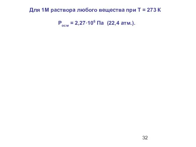 Для 1М раствора любого вещества при T = 273 К Росм = 2,27·106 Па (22,4 атм.).