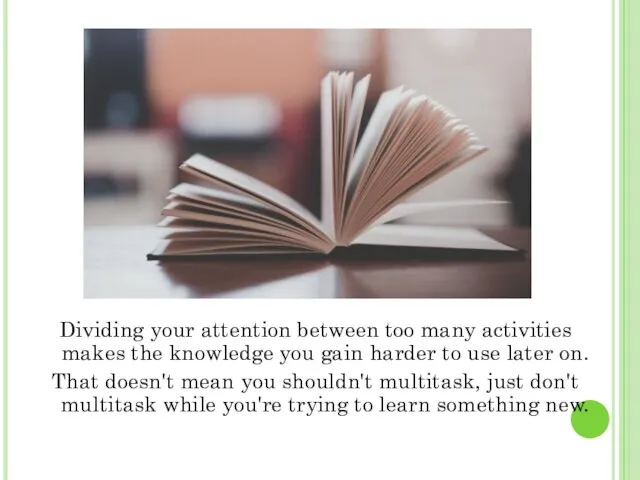 Dividing your attention between too many activities makes the knowledge you