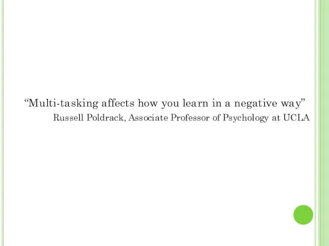 “Multi-tasking affects how you learn in a negative way” Russell Poldrack,