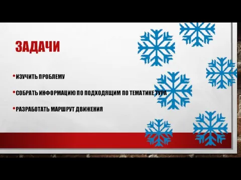 ЗАДАЧИ ИЗУЧИТЬ ПРОБЛЕМУ СОБРАТЬ ИНФОРМАЦИЮ ПО ПОДХОДЯЩИМ ПО ТЕМАТИКЕ ТУРА РАЗРАБОТАТЬ МАРШРУТ ДВИЖЕНИЯ