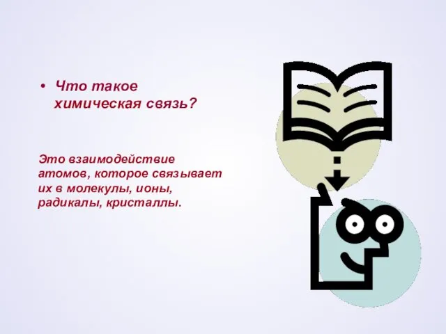 Что такое химическая связь? Это взаимодействие атомов, которое связывает их в молекулы, ионы, радикалы, кристаллы.