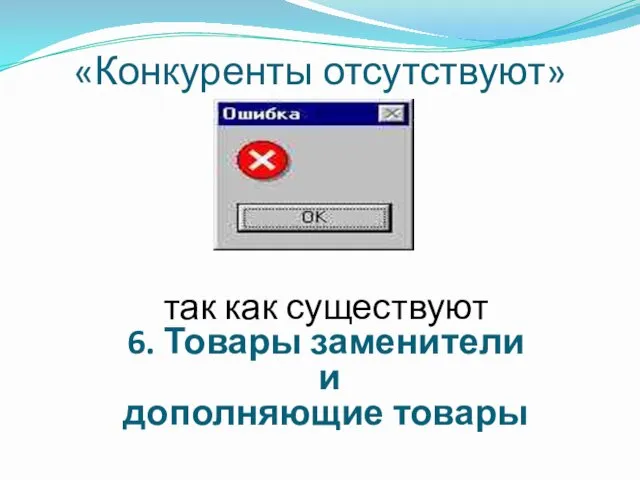 «Конкуренты отсутствуют» так как существуют 6. Товары заменители и дополняющие товары