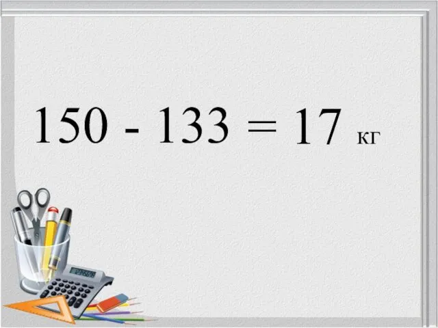 150 - 133 = 17 кг