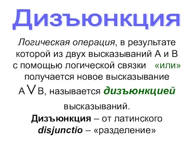 Дизъюнкция Логическая операция, в результате которой из двух высказываний А и