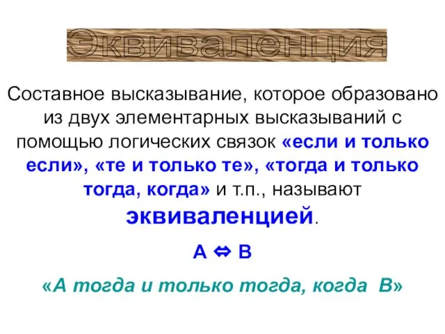 Эквиваленция Составное высказывание, которое образовано из двух элементарных высказываний с помощью