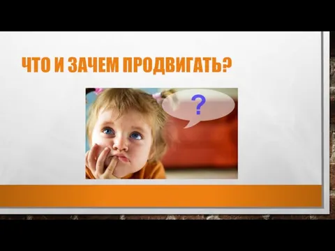 ЧТО И ЗАЧЕМ ПРОДВИГАТЬ?