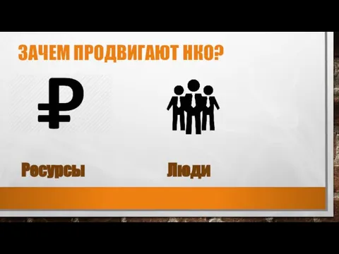 ЗАЧЕМ ПРОДВИГАЮТ НКО? Ресурсы Люди