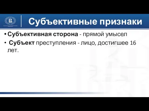 Субъективная сторона - прямой умысел Субъект преступления - лицо, достигшее 16 лет. Субъективные признаки