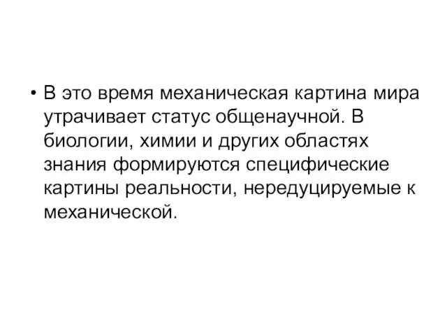 В это время механическая картина мира утрачивает статус общенаучной. В биологии,