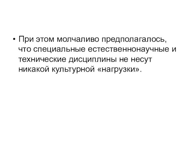 При этом молчаливо предполагалось, что специальные естественнонаучные и технические дисциплины не несут никакой культурной «нагрузки».