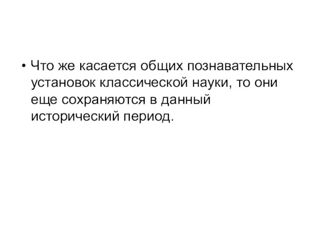 Что же касается общих познавательных установок классической науки, то они еще сохраняются в данный исторический период.