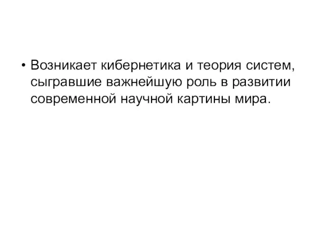 Возникает кибернетика и теория систем, сыгравшие важнейшую роль в развитии современной научной картины мира.