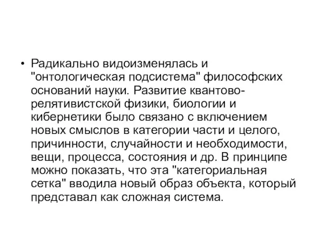 Радикально видоизменялась и "онтологическая подсистема" философских оснований науки. Развитие квантово-релятивистской физики,