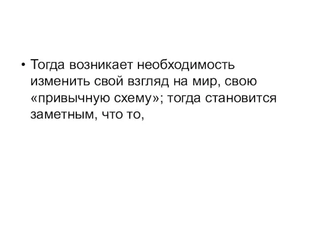 Тогда возникает необходимость изменить свой взгляд на мир, свою «привычную схему»; тогда становится заметным, что то,