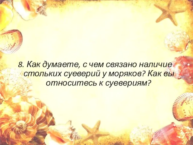 8. Как думаете, с чем связано наличие стольких суеверий у моряков? Как вы относитесь к суевериям?