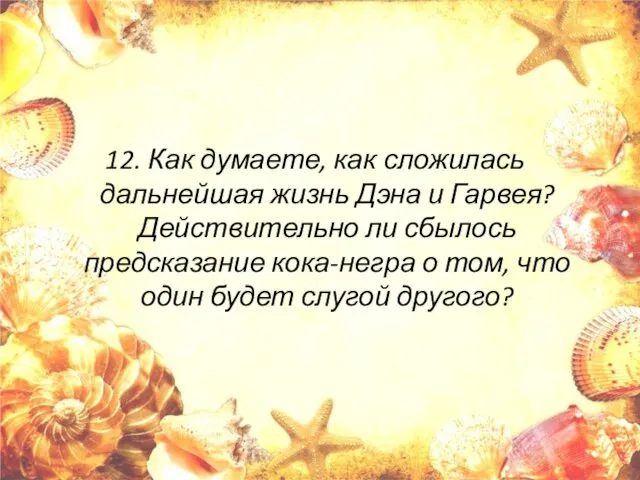 12. Как думаете, как сложилась дальнейшая жизнь Дэна и Гарвея? Действительно