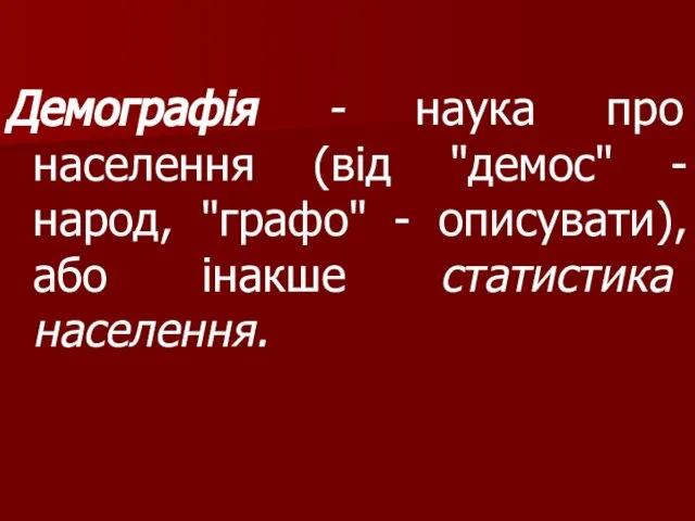 Демографія - наука про населення (від "демос" - народ, "графо" - описувати), або інакше статистика населення.