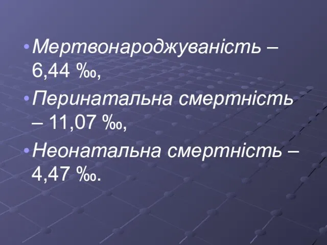 Мертвонароджуваність – 6,44 ‰, Перинатальна смертність – 11,07 ‰, Неонатальна смертність – 4,47 ‰.