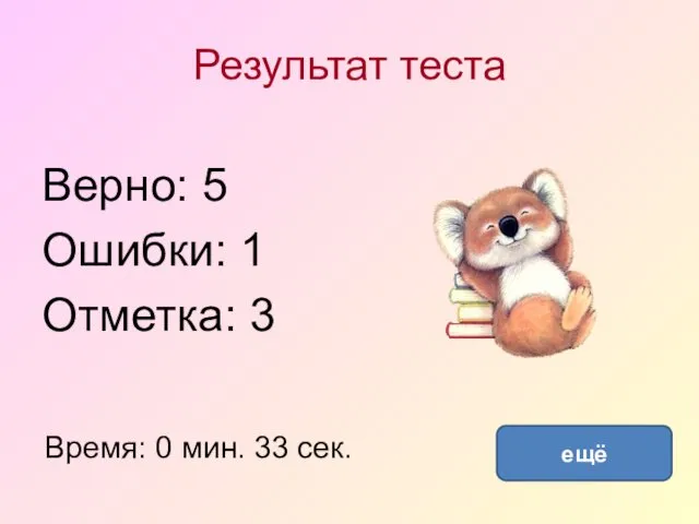 Результат теста Верно: 5 Ошибки: 1 Отметка: 3 Время: 0 мин. 33 сек. ещё