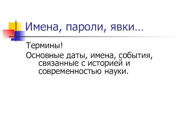 Имена, пароли, явки… Термины! Основные даты, имена, события, связанные с историей и современностью науки.