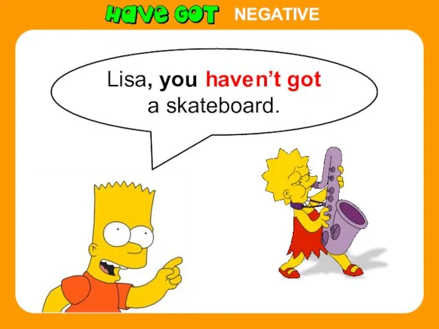 Lisa, you haven’t got a skateboard. NEGATIVE