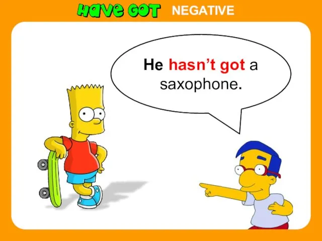 He hasn’t got a saxophone. NEGATIVE