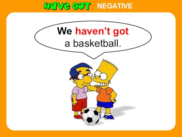 NEGATIVE We haven’t got a basketball.