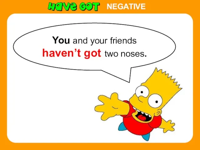 You and your friends haven’t got two noses. NEGATIVE