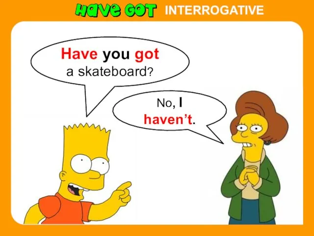INTERROGATIVE Have you got a skateboard? No, I haven’t.