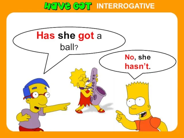 INTERROGATIVE Has she got a ball? No, she hasn’t.