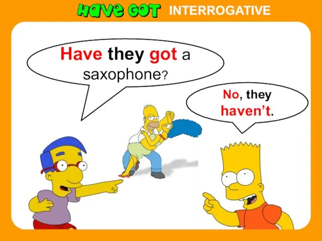 INTERROGATIVE Have they got a saxophone? No, they haven’t.