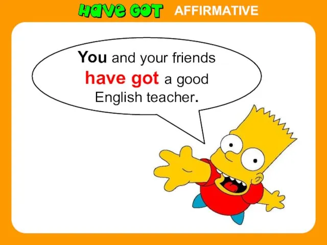 AFFIRMATIVE You and your friends have got a good English teacher.