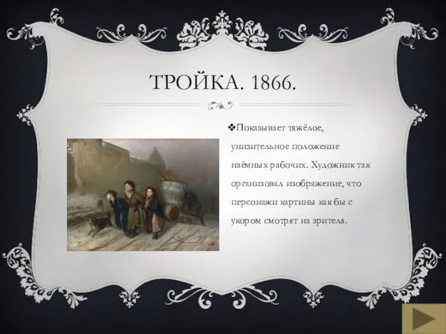 ТРОЙКА. 1866. Показывает тяжёлое, унизительное положение наёмных рабочих. Художник так организовал