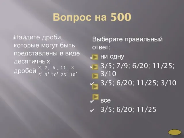 Вопрос на 500 Выберите правильный ответ: ни одну 3/5; 7/9; 6/20;