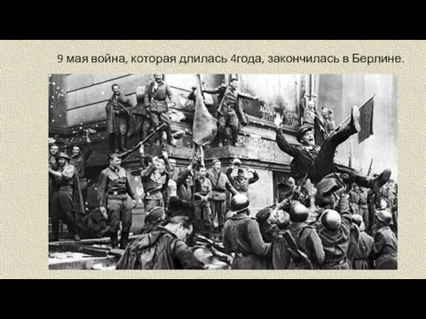 9 мая война, которая длилась 4года, закончилась в Берлине.