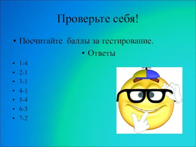 Проверьте себя! Посчитайте баллы за тестирование. Ответы 1-4 2-1 3-1 4-1 5-4 6-3 7-2